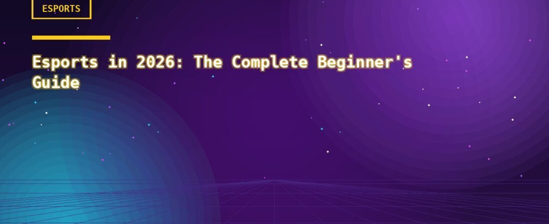 Esports in 2026: The Complete Beginner’s Guide