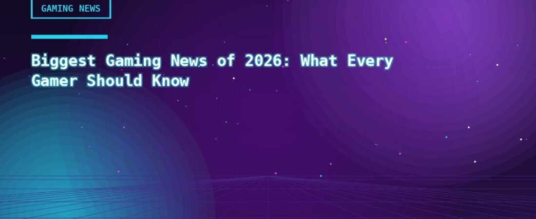 Biggest Gaming News of 2026: What Every Gamer Should Know