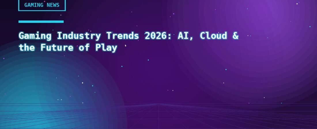 Gaming Industry Trends 2026: AI, Cloud & the Future of Play