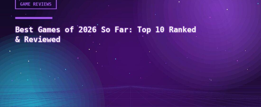 Best Games of 2026 So Far: Top 10 Ranked & Reviewed